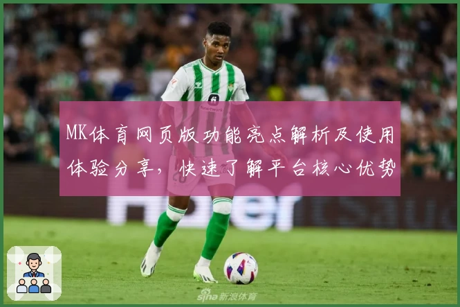 MK体育网页版功能亮点解析及使用体验分享，快速了解平台核心优势与用户评价