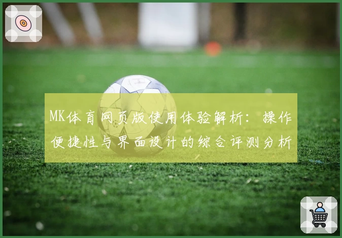 MK体育网页版使用体验解析：操作便捷性与界面设计的综合评测分析