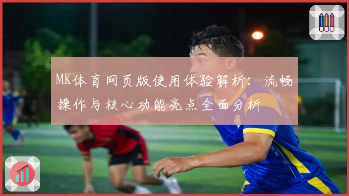MK体育网页版使用体验解析：流畅操作与核心功能亮点全面分析