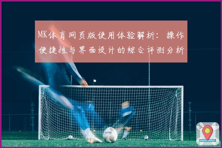 MK体育网页版使用体验解析：操作便捷性与界面设计的综合评测分析