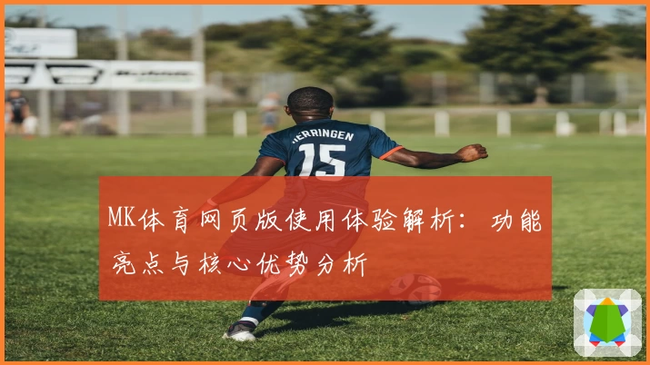 MK体育网页版使用体验解析：功能亮点与核心优势分析