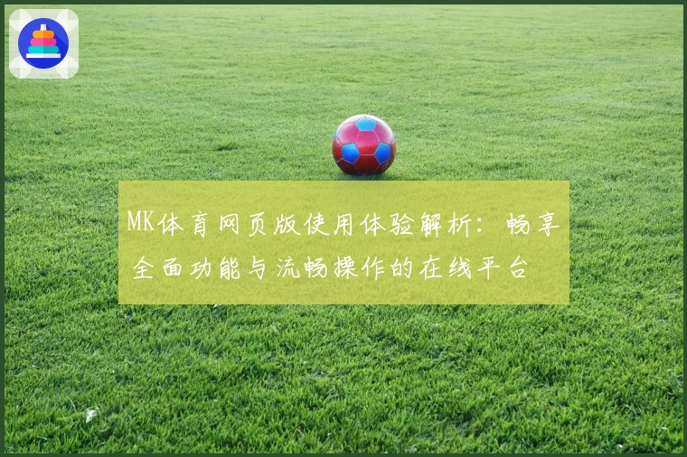 MK体育网页版使用体验解析：畅享全面功能与流畅操作的在线平台