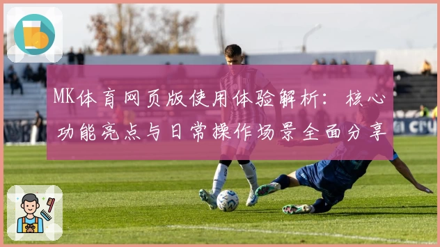MK体育网页版使用体验解析：核心功能亮点与日常操作场景全面分享