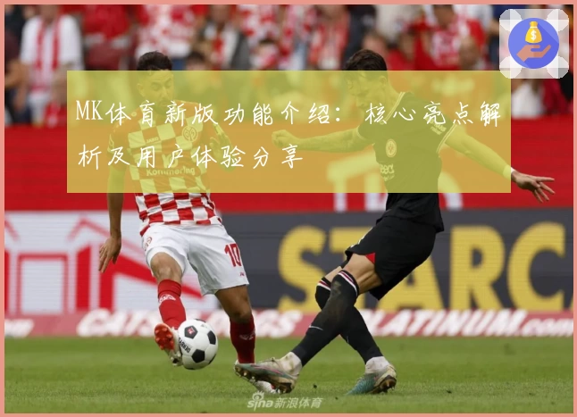 MK体育新版功能介绍：核心亮点解析及用户体验分享