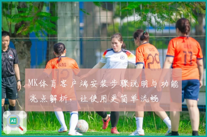 MK体育客户端安装步骤说明与功能亮点解析，让使用更简单流畅