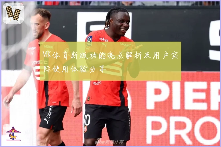 MK体育新版功能亮点解析及用户实际使用体验分享