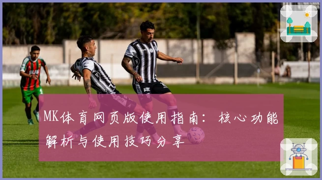 MK体育网页版使用指南：核心功能解析与使用技巧分享