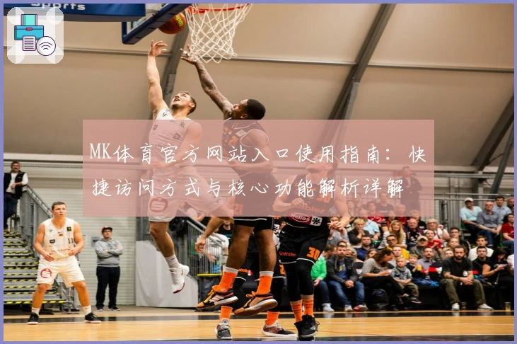 MK体育官方网站入口使用指南：快捷访问方式与核心功能解析详解