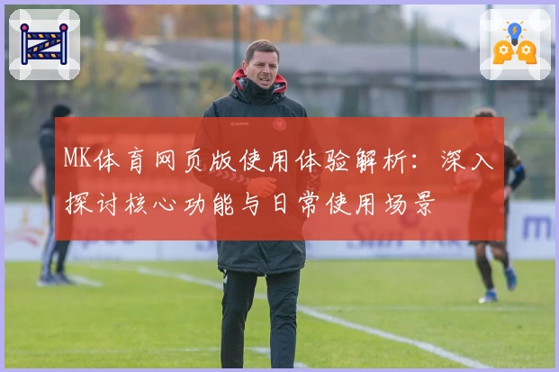 MK体育网页版使用体验解析：深入探讨核心功能与日常使用场景