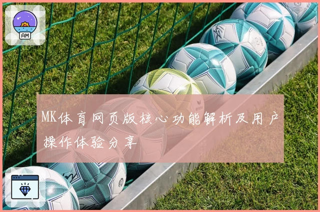 MK体育网页版核心功能解析及用户操作体验分享
