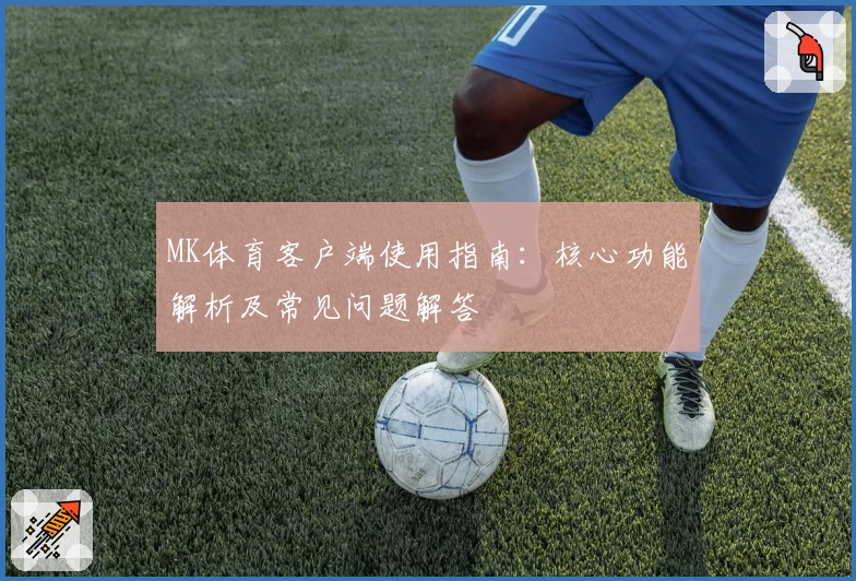 MK体育客户端使用指南：核心功能解析及常见问题解答