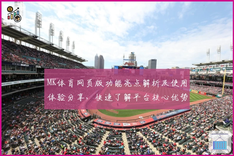 MK体育网页版功能亮点解析及使用体验分享，快速了解平台核心优势与用户评价