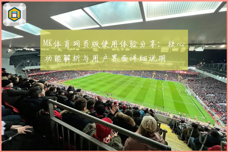 MK体育网页版使用体验分享：核心功能解析与用户界面详细说明