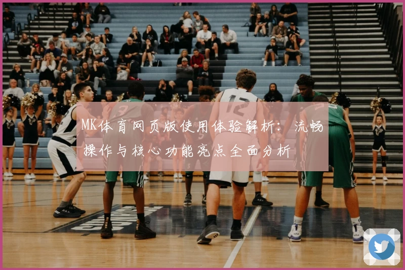 MK体育网页版使用体验解析：流畅操作与核心功能亮点全面分析