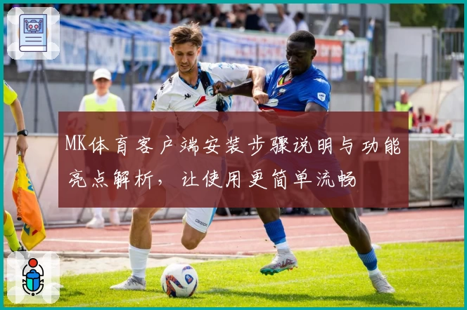 MK体育客户端安装步骤说明与功能亮点解析，让使用更简单流畅