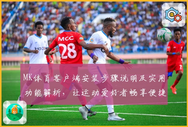 MK体育客户端安装步骤说明及实用功能解析，让运动爱好者畅享便捷体验